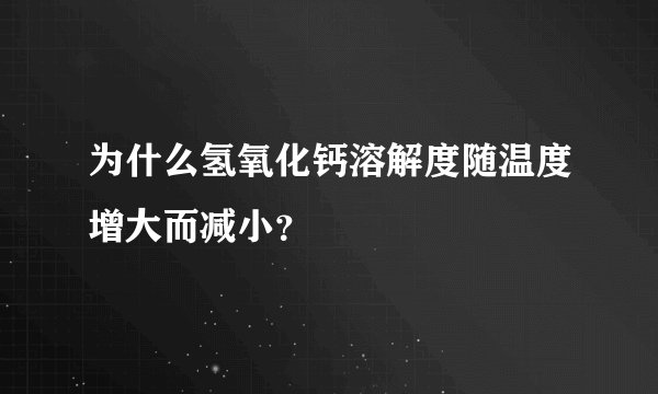 为什么氢氧化钙溶解度随温度增大而减小？