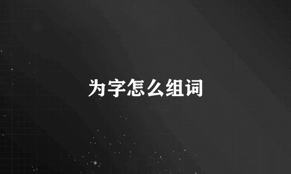 为字怎么组词