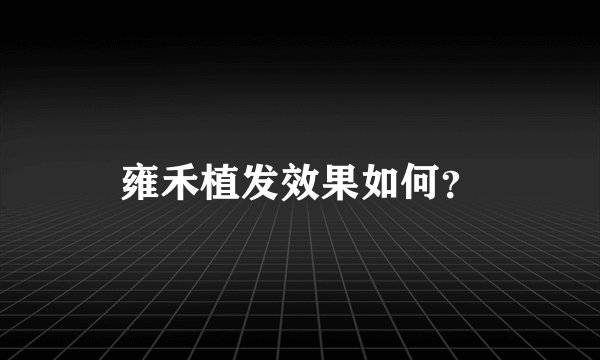 雍禾植发效果如何？