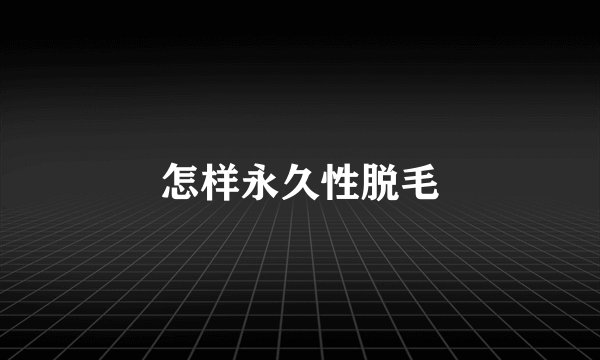怎样永久性脱毛