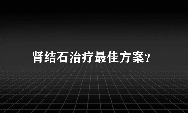 肾结石治疗最佳方案?