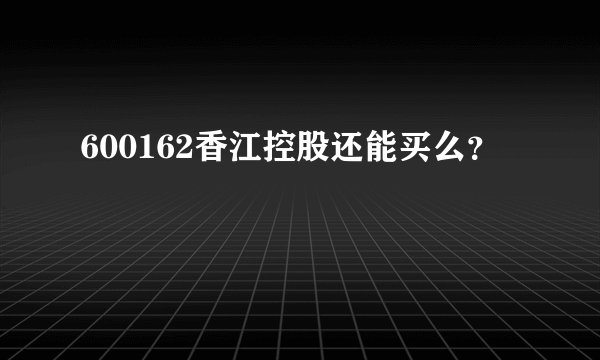 600162香江控股还能买么？