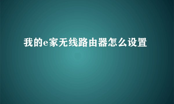 我的e家无线路由器怎么设置