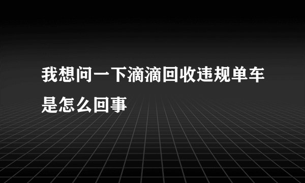 我想问一下滴滴回收违规单车是怎么回事