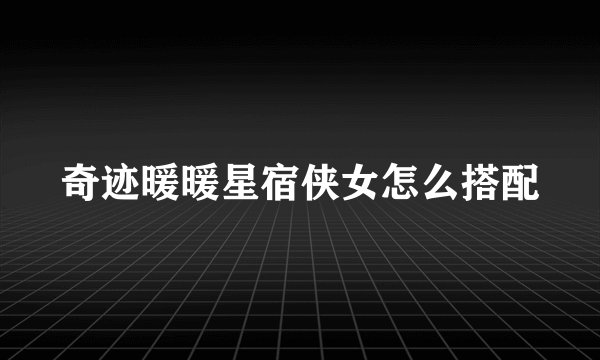 奇迹暖暖星宿侠女怎么搭配