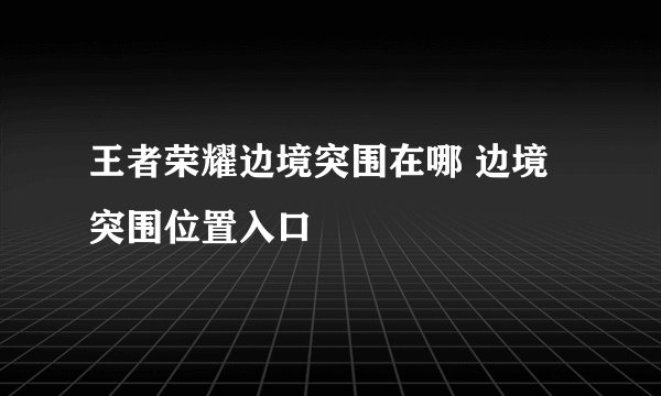 王者荣耀边境突围在哪 边境突围位置入口