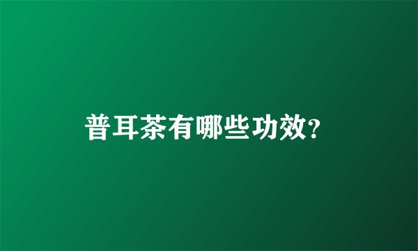 普耳茶有哪些功效？