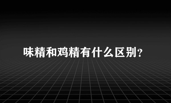 味精和鸡精有什么区别？