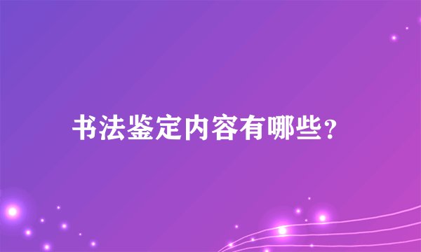 书法鉴定内容有哪些？
