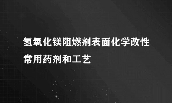 氢氧化镁阻燃剂表面化学改性常用药剂和工艺