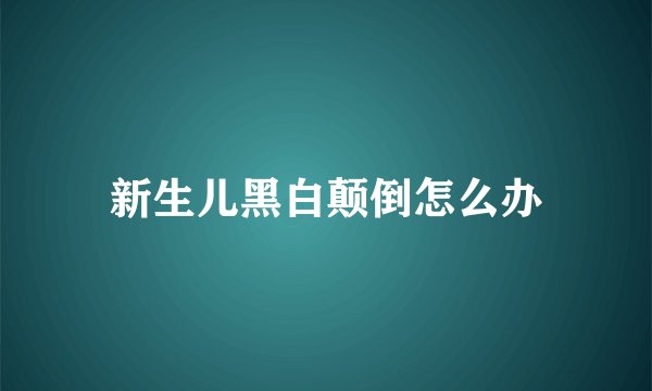 新生儿黑白颠倒怎么办