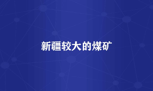 新疆较大的煤矿