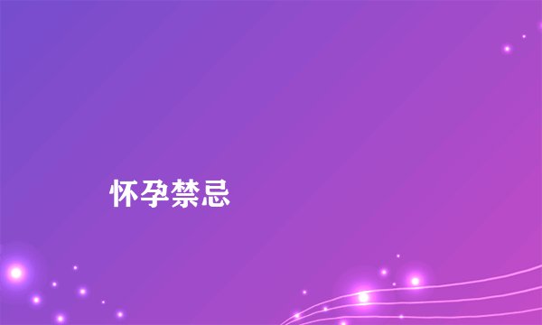 
    怀孕禁忌
  