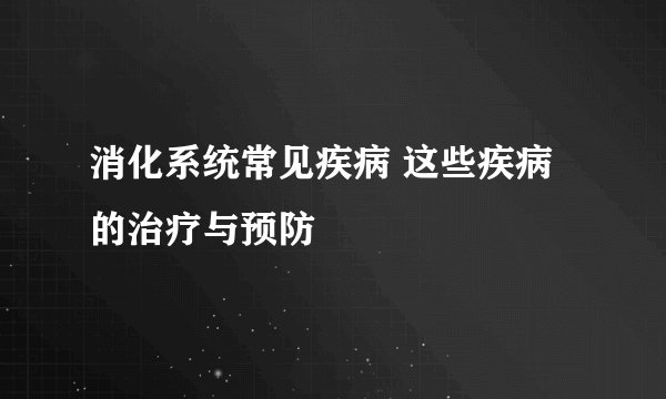 消化系统常见疾病 这些疾病的治疗与预防