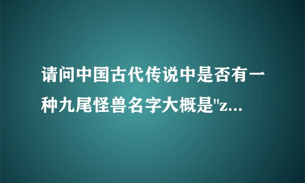 请问中国古代传说中是否有一种九尾怪兽名字大概是