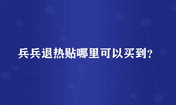 兵兵退热贴哪里可以买到？
