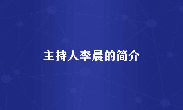 主持人李晨的简介
