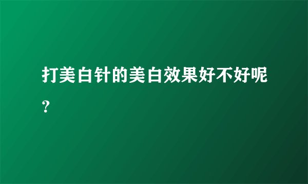 打美白针的美白效果好不好呢？
