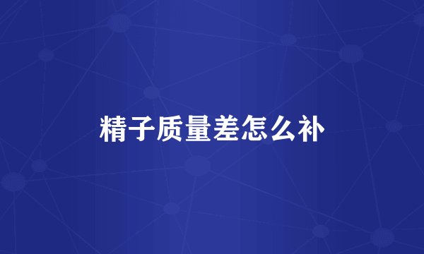 精子质量差怎么补