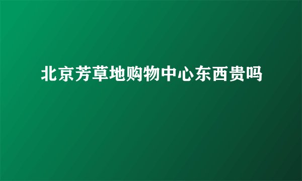 北京芳草地购物中心东西贵吗