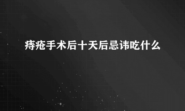 痔疮手术后十天后忌讳吃什么
