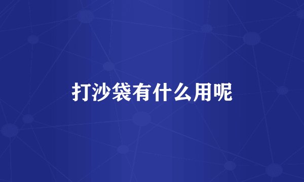 打沙袋有什么用呢