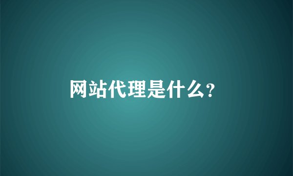 网站代理是什么？