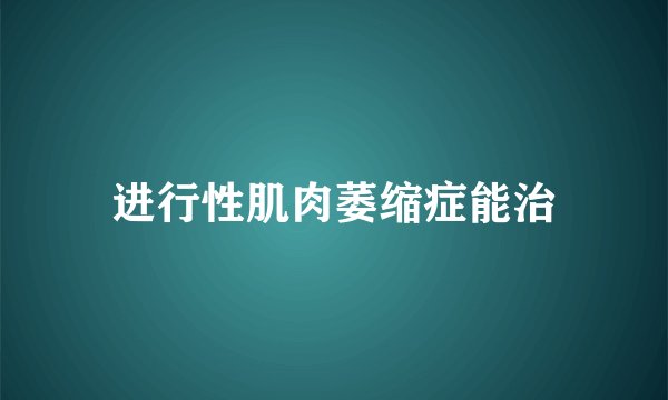 进行性肌肉萎缩症能治
