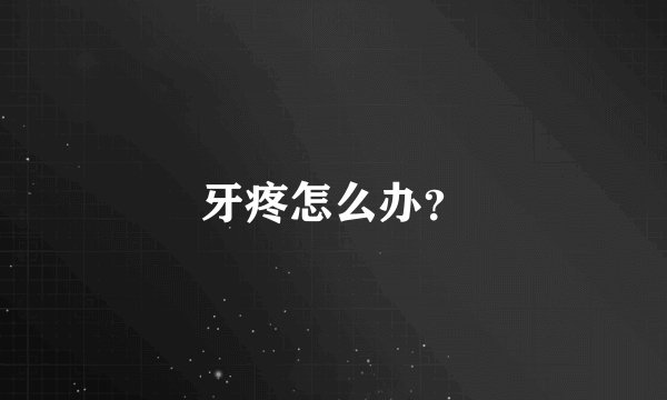 牙疼怎么办?