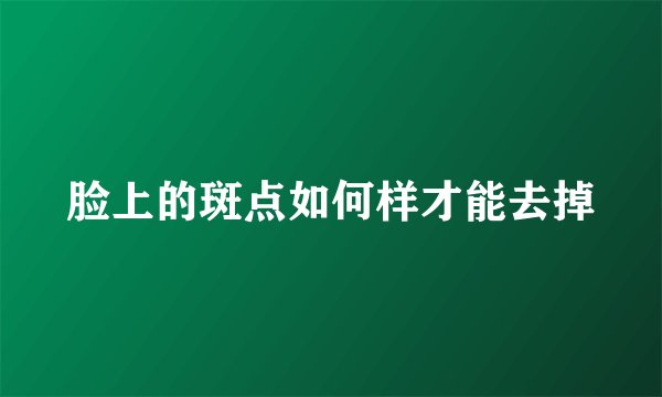 脸上的斑点如何样才能去掉