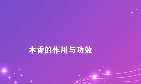 
    木香的作用与功效
  