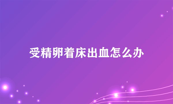 受精卵着床出血怎么办