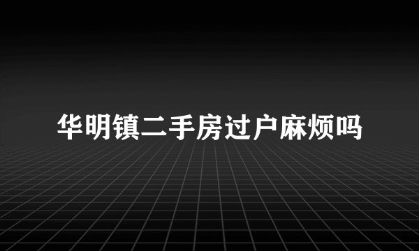 华明镇二手房过户麻烦吗