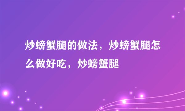 炒螃蟹腿的做法，炒螃蟹腿怎么做好吃，炒螃蟹腿