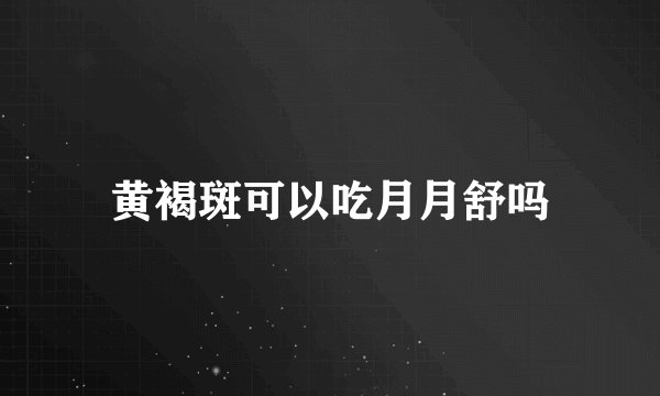 黄褐斑可以吃月月舒吗
