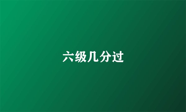 六级几分过