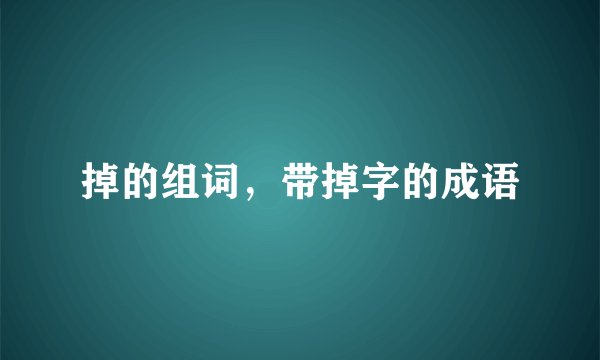 掉的组词，带掉字的成语
