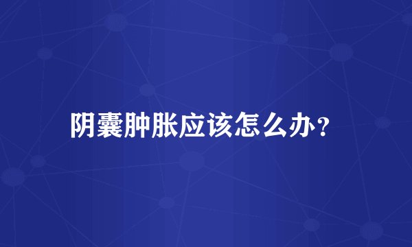 阴囊肿胀应该怎么办？