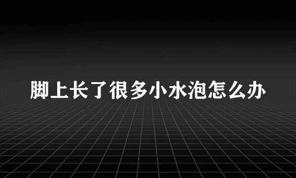 脚上长了很多小水泡怎么办
