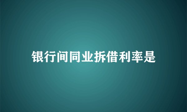 银行间同业拆借利率是