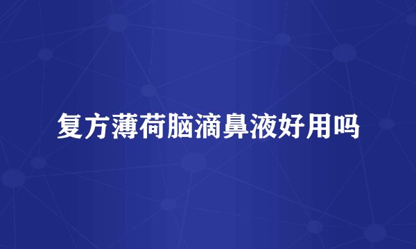 复方薄荷脑滴鼻液好用吗