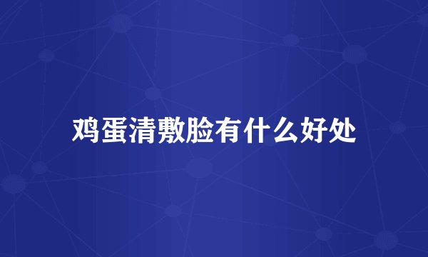 鸡蛋清敷脸有什么好处