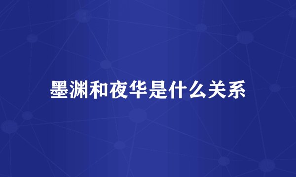 墨渊和夜华是什么关系