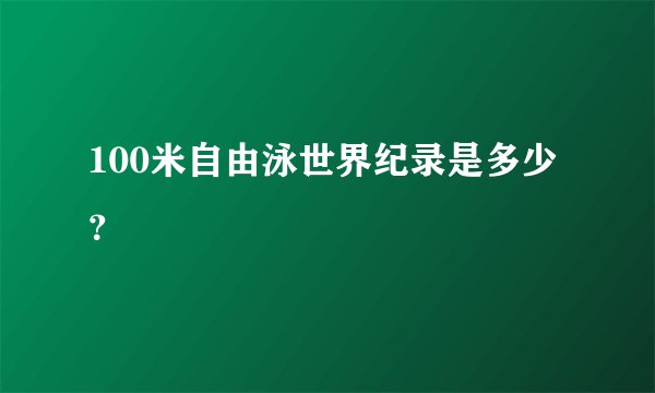 100米自由泳世界纪录是多少?
