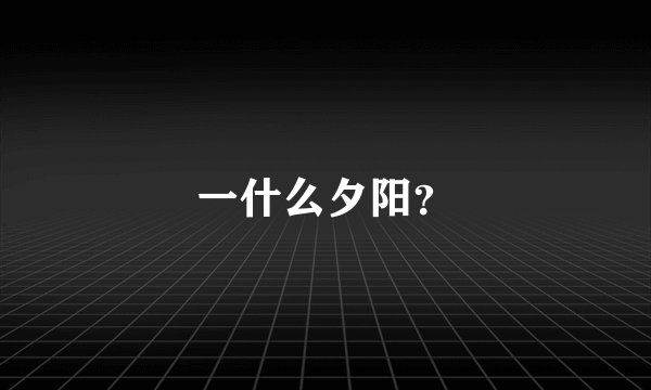 一什么夕阳？