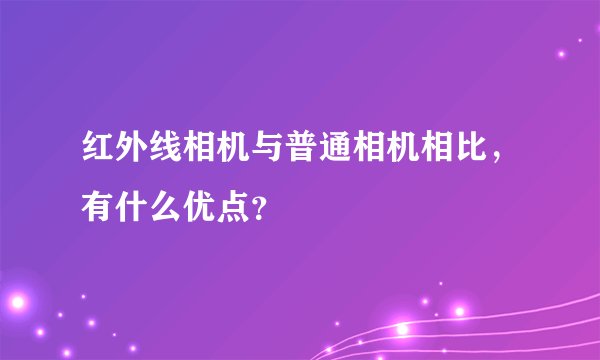 红外线相机与普通相机相比，有什么优点？