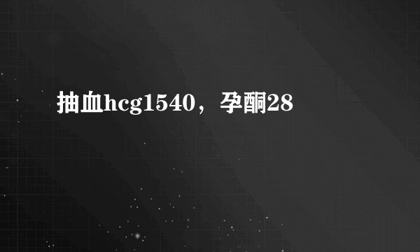 抽血hcg1540，孕酮28