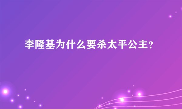 李隆基为什么要杀太平公主？