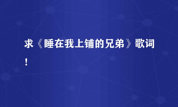 求《睡在我上铺的兄弟》歌词！