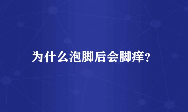 为什么泡脚后会脚痒？
